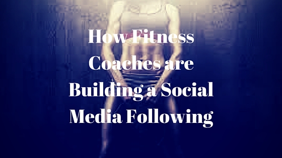 How fitness Coaches are building a Social Media Following